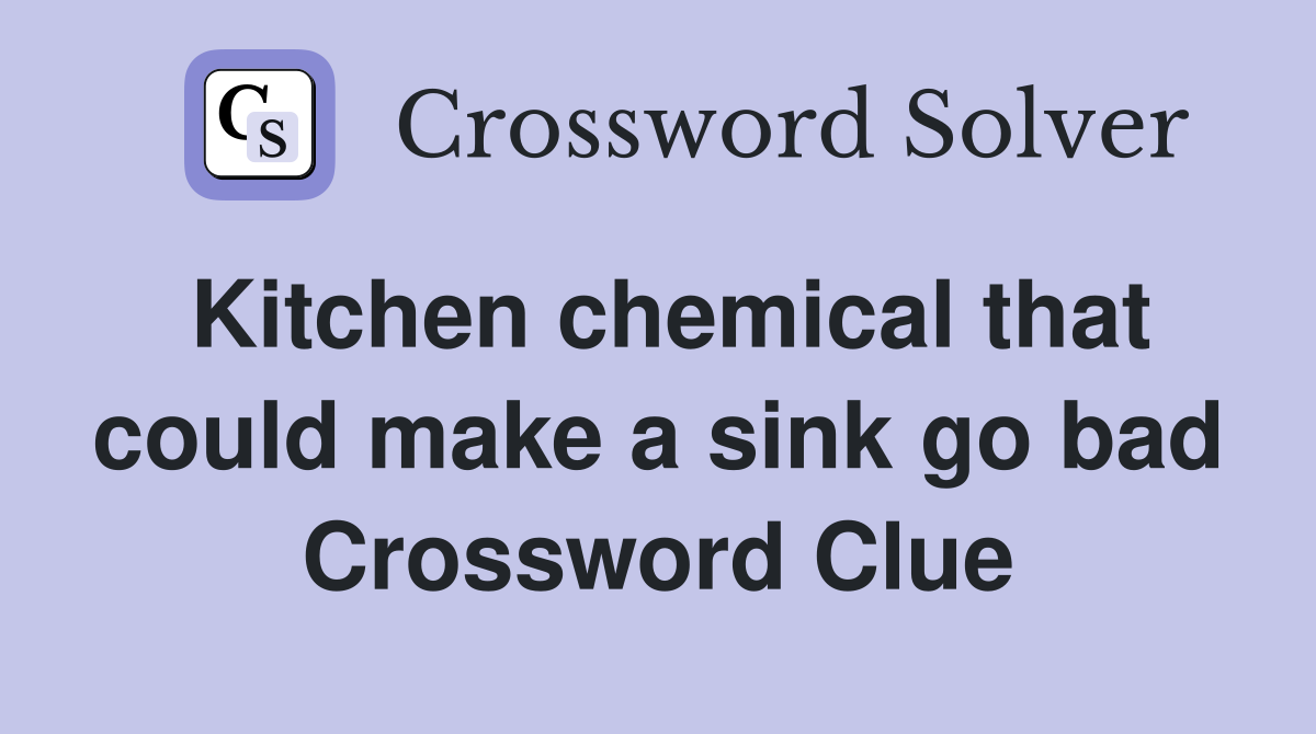 Kitchen chemical that could make a sink go bad Crossword Clue