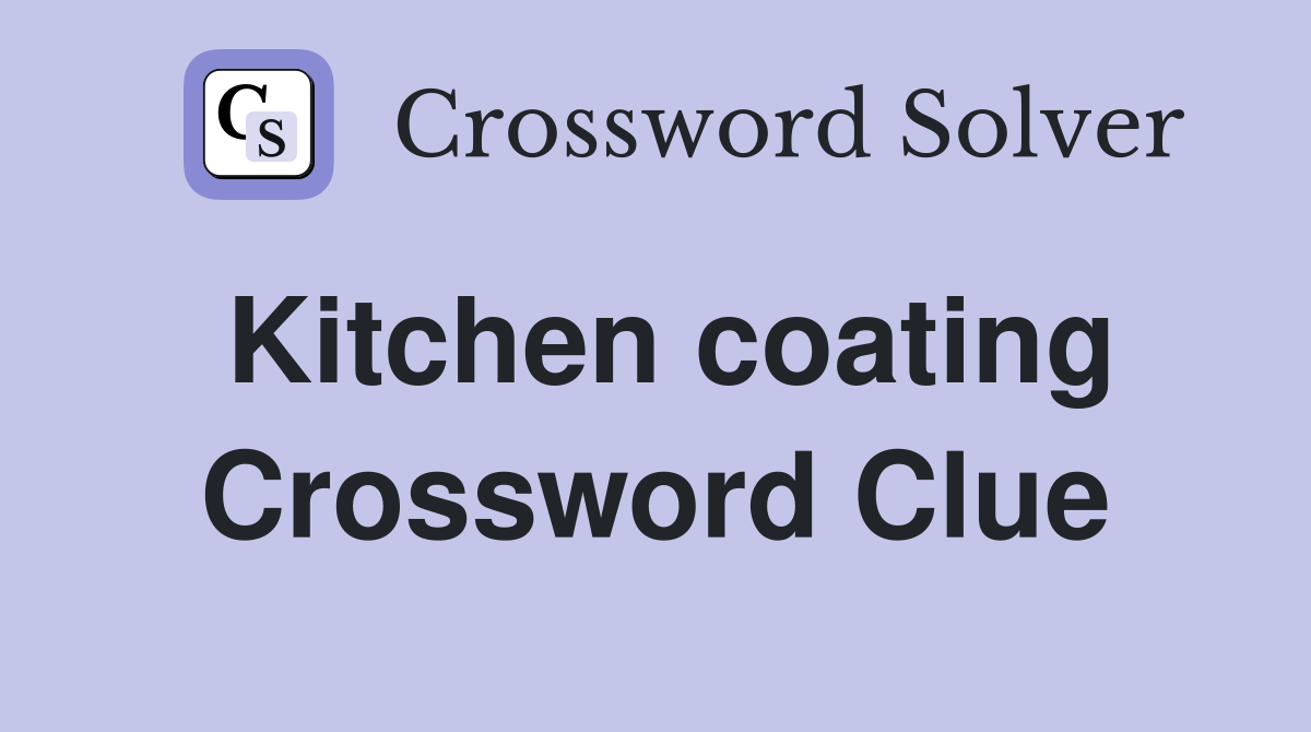 Kitchen coating Crossword Clue