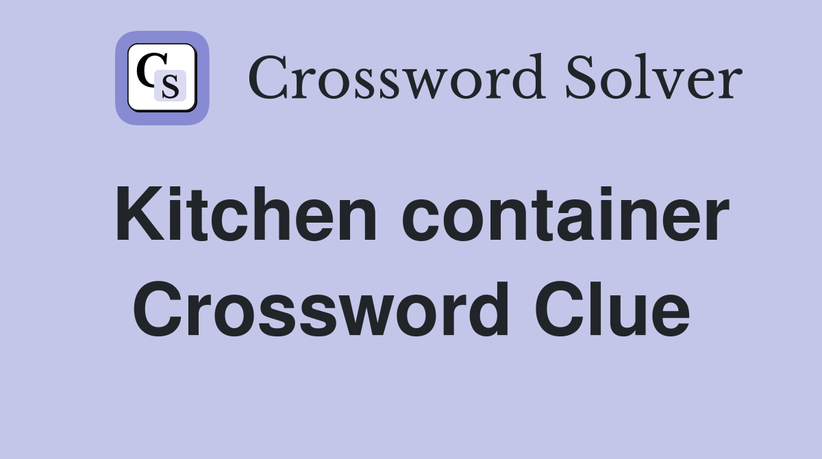Kitchen container Crossword Clue