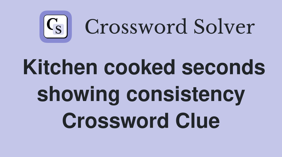 Kitchen cooked seconds showing consistency Crossword Clue