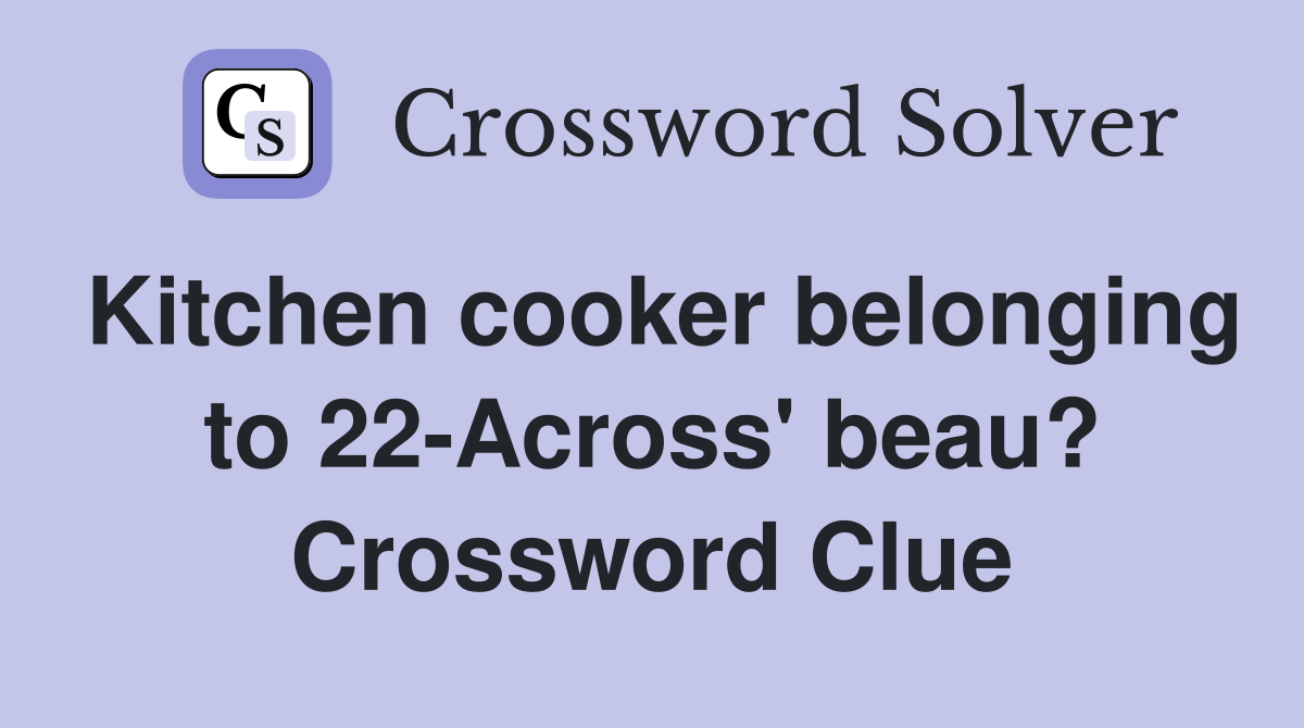 Kitchen cooker belonging to 22-Across' beau? Crossword Clue