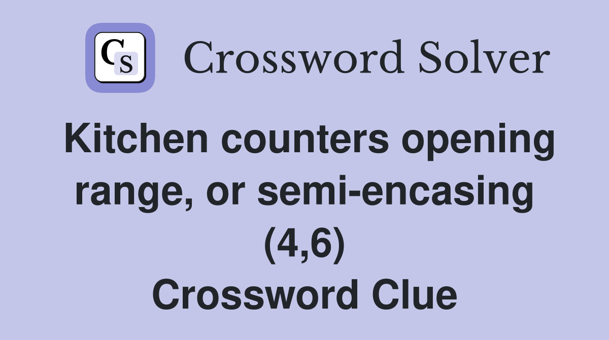 Kitchen counters opening range, or semi-encasing (4,6) Crossword Clue