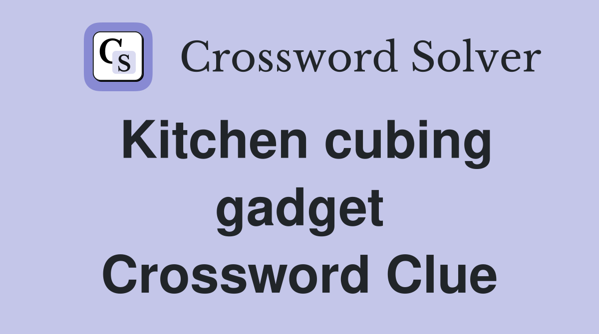 Kitchen cubing gadget Crossword Clue