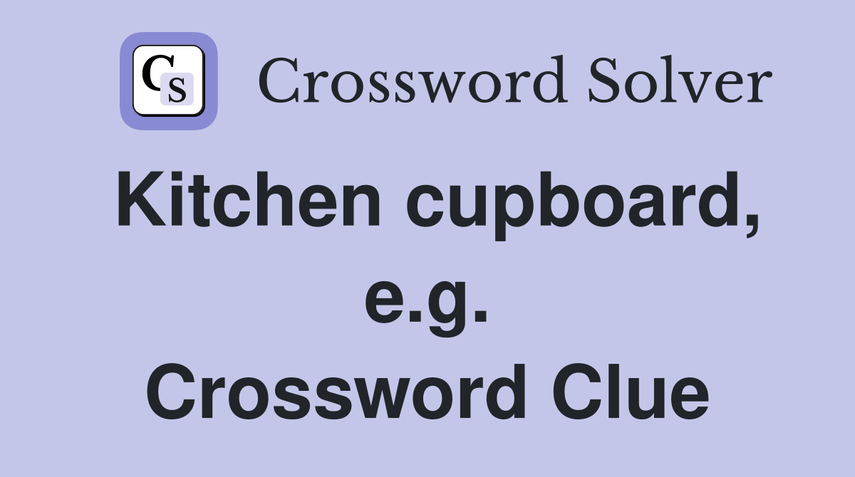 Kitchen cupboard, e.g. Crossword Clue