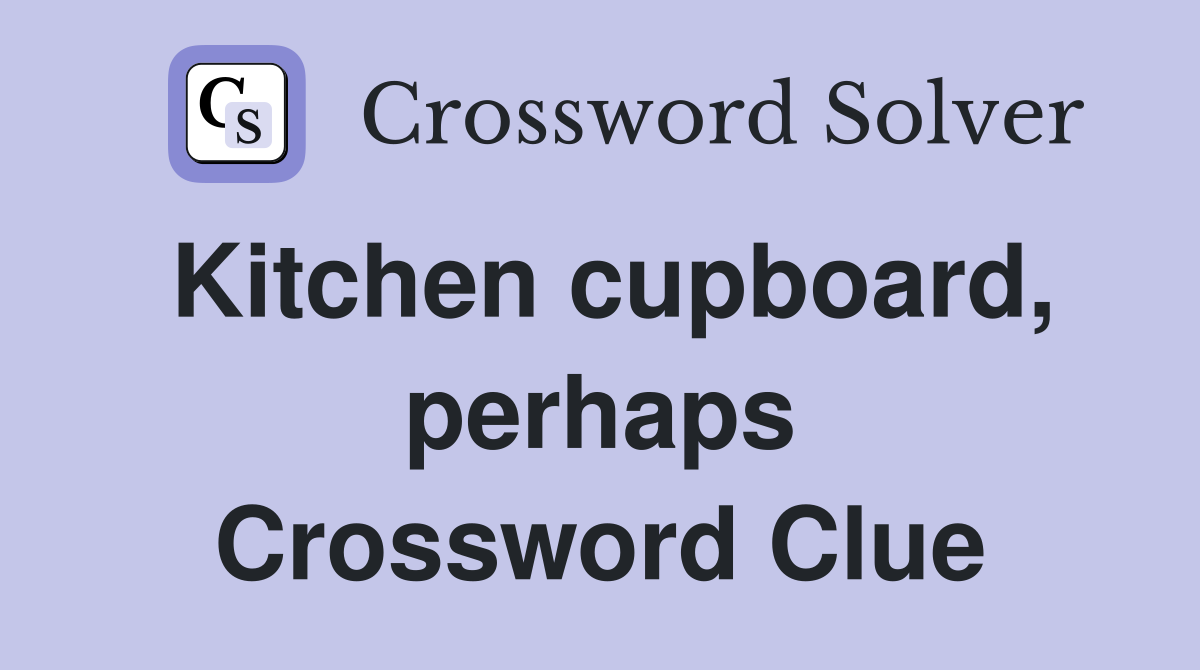 Kitchen cupboard, perhaps Crossword Clue