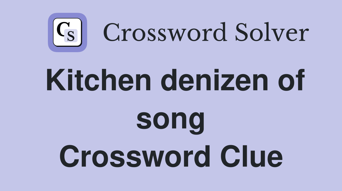 Kitchen denizen of song Crossword Clue