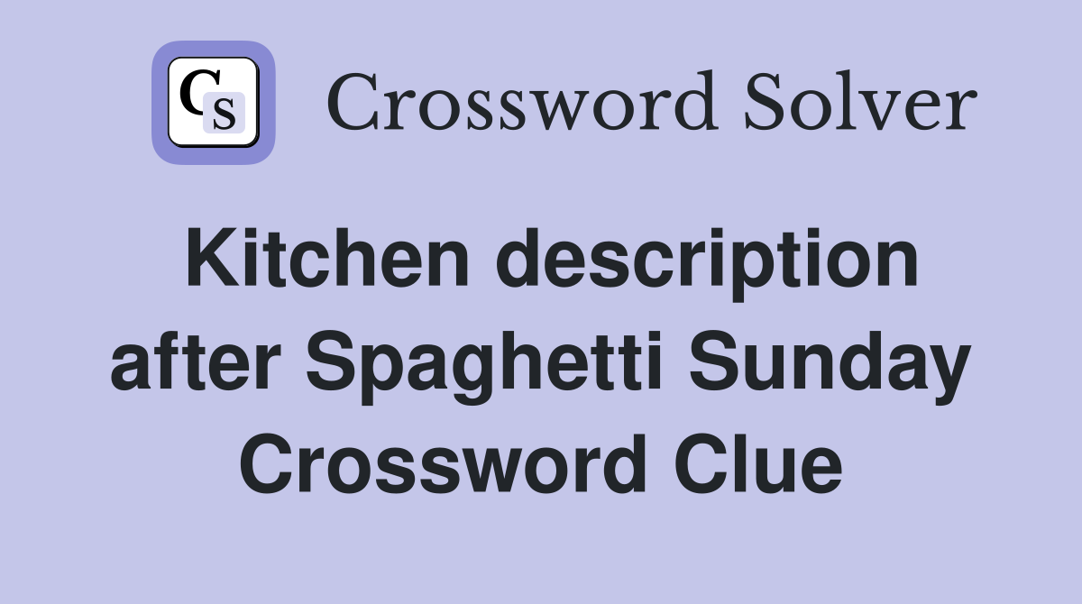 Kitchen description after Spaghetti Sunday Crossword Clue