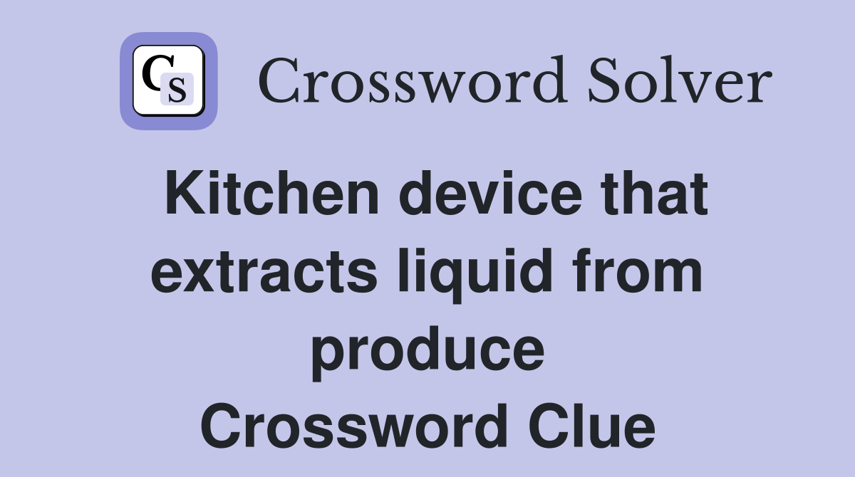Kitchen device that extracts liquid from produce Crossword Clue