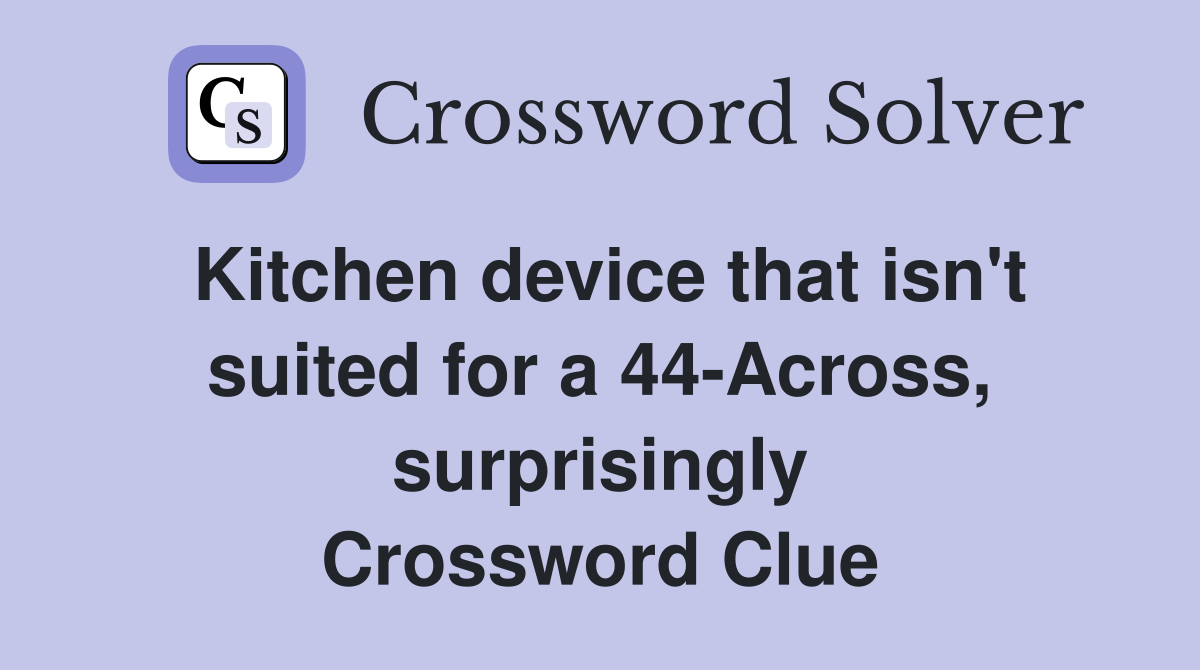 Kitchen device that isn't suited for a 44-Across, surprisingly Crossword Clue