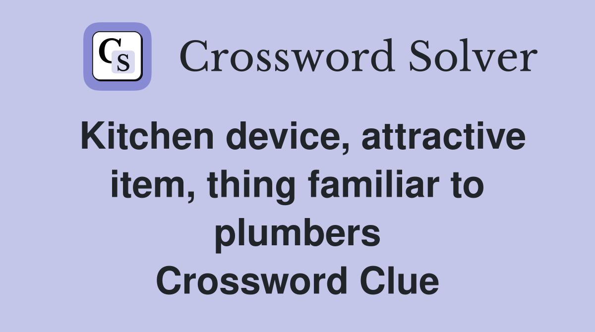 Kitchen device, attractive item, thing familiar to plumbers Crossword Clue