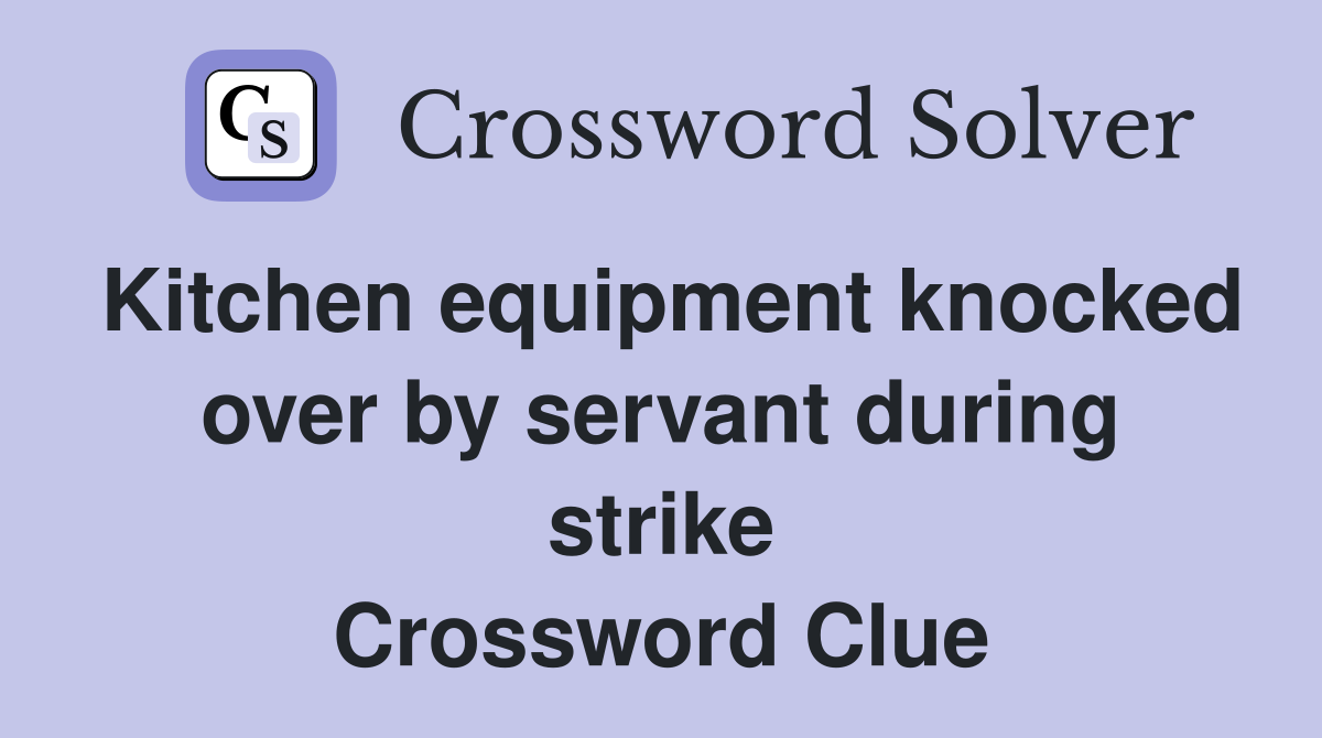Kitchen equipment knocked over by servant during strike Crossword Clue