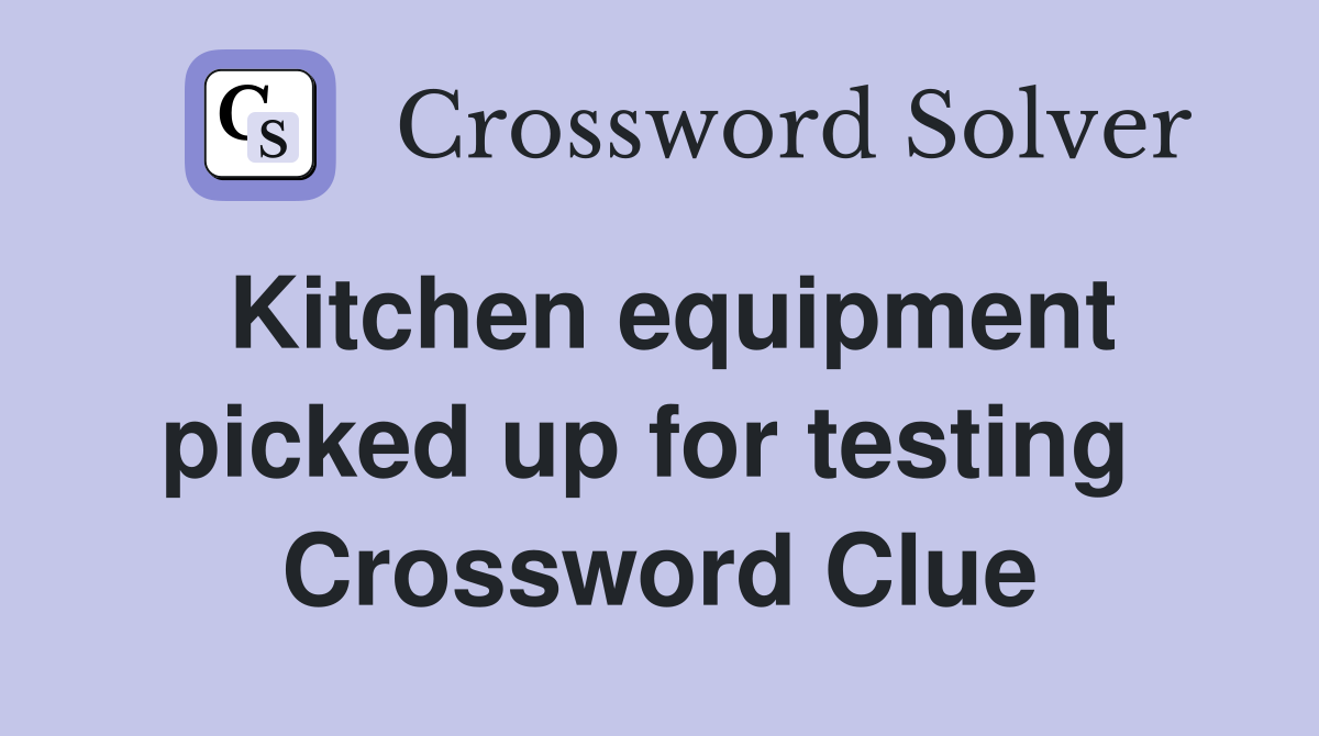 Kitchen equipment picked up for testing  Crossword Clue