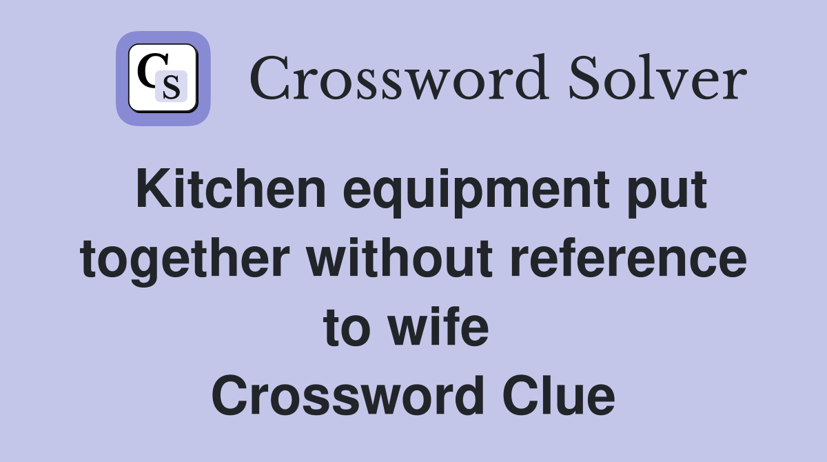 Kitchen equipment put together without reference to wife  Crossword Clue