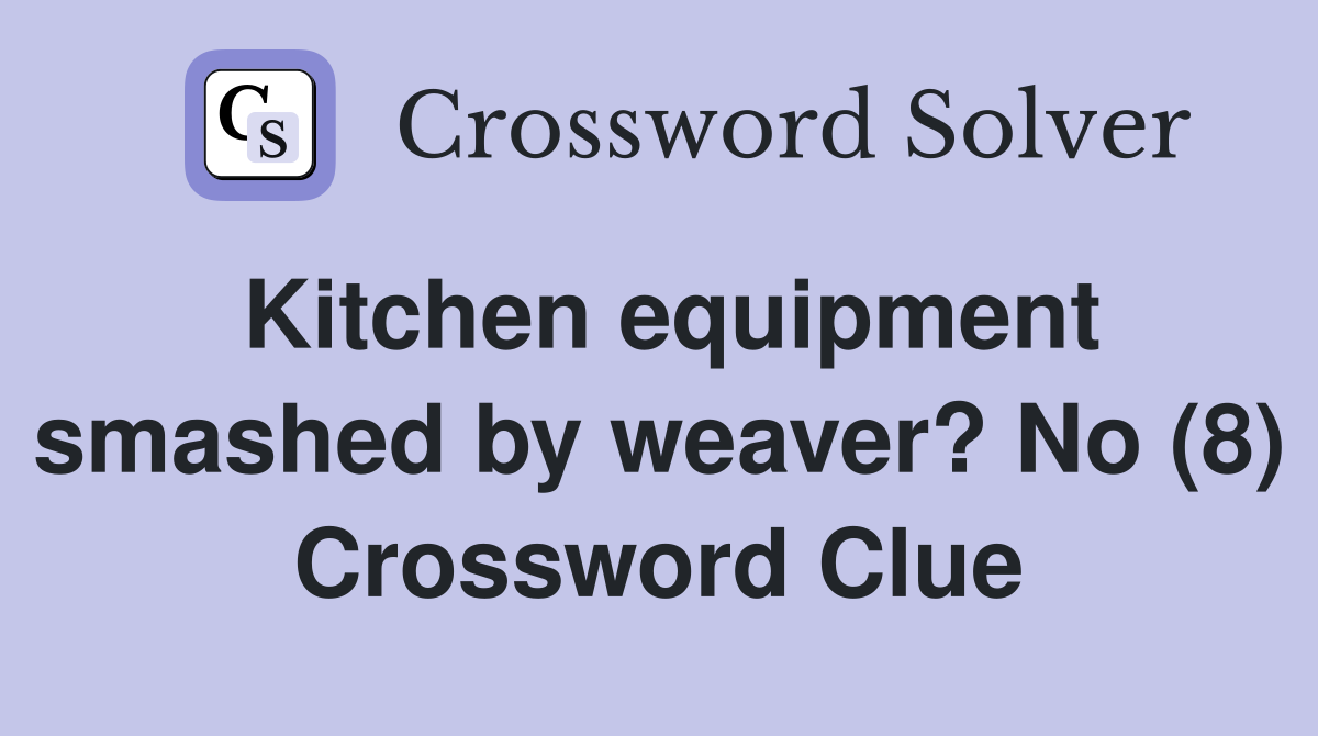 Kitchen equipment smashed by weaver? No (8) Crossword Clue