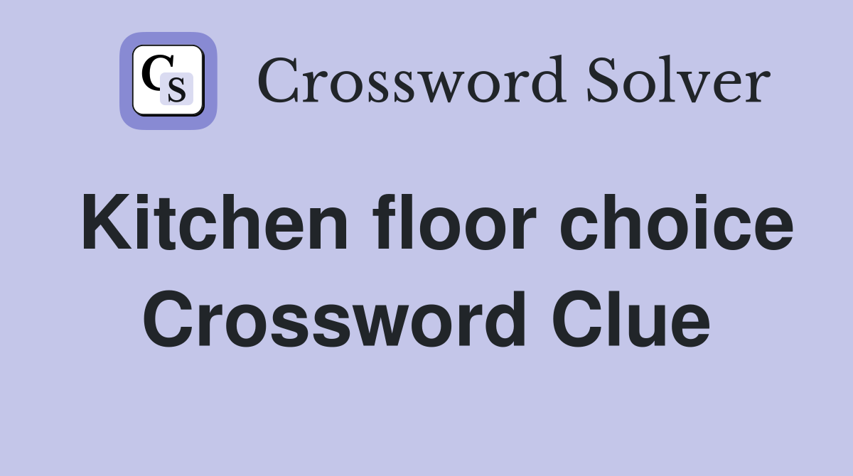 Kitchen floor choice Crossword Clue