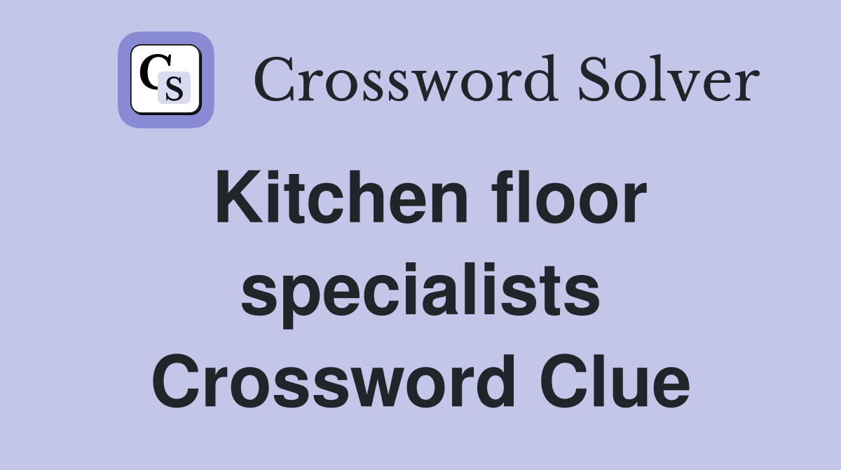 Kitchen floor specialists Crossword Clue