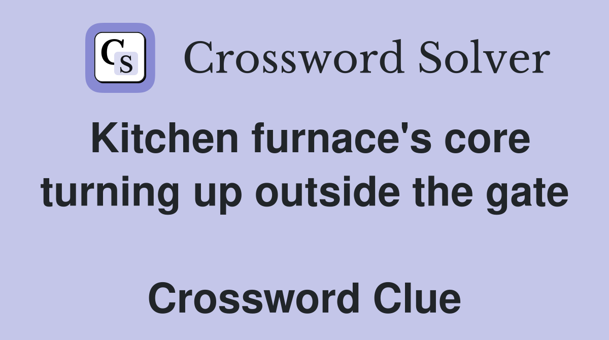 Kitchen furnace's core turning up outside the gate  Crossword Clue