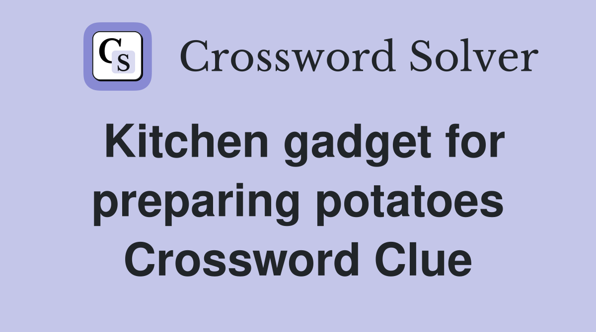Kitchen gadget for preparing potatoes Crossword Clue
