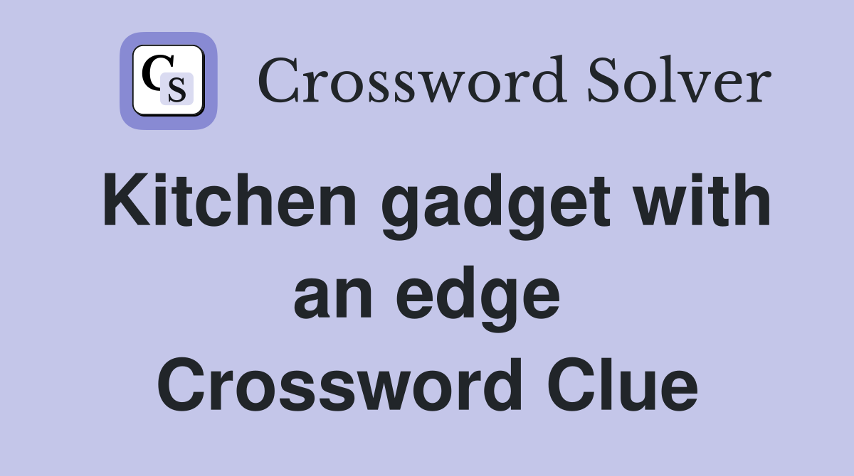 Kitchen gadget with an edge Crossword Clue