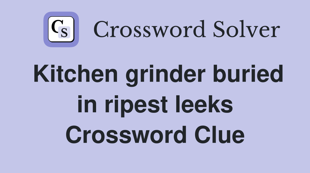 Kitchen grinder buried in ripest leeks Crossword Clue