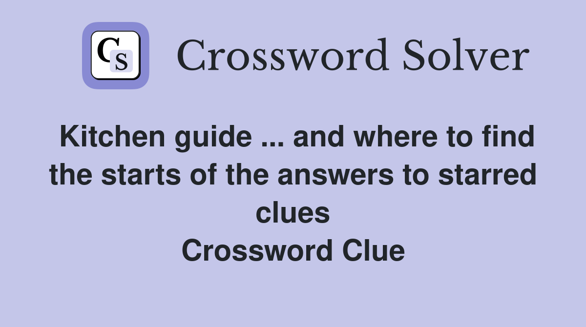 Kitchen guide ... and where to find the starts of the answers to starred clues Crossword Clue