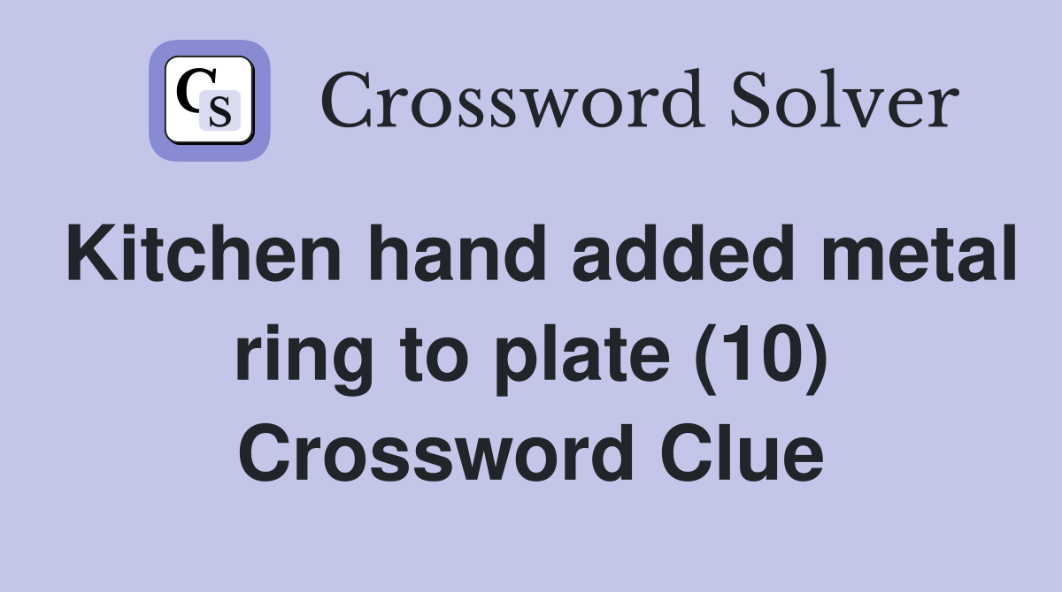 Kitchen hand added metal ring to plate (10) Crossword Clue