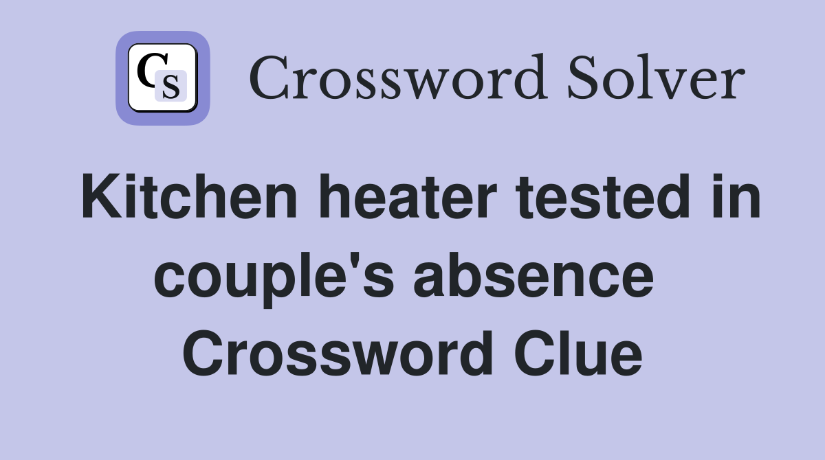 Kitchen heater tested in couple's absence  Crossword Clue