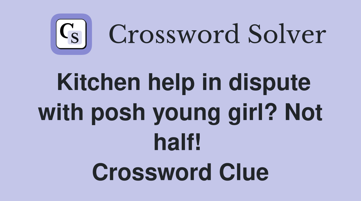 Kitchen help in dispute with posh young girl? Not half!  Crossword Clue