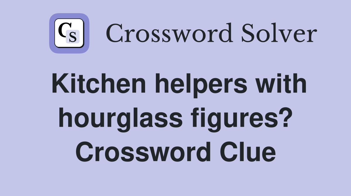 Kitchen helpers with hourglass figures? Crossword Clue