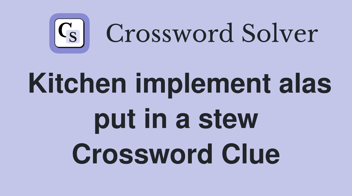 Kitchen implement alas put in a stew Crossword Clue