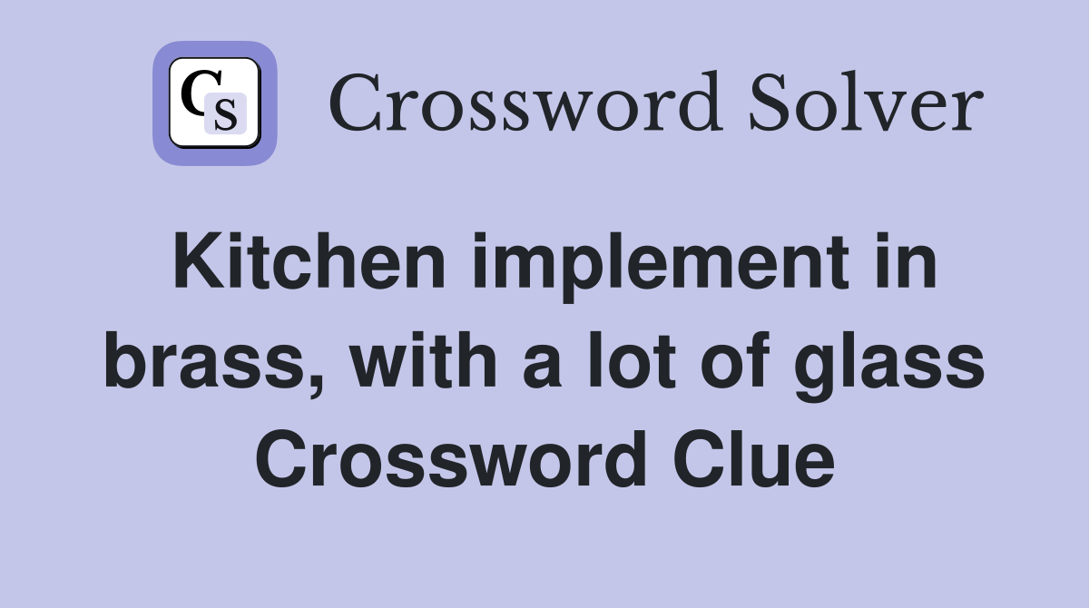 Kitchen implement in brass, with a lot of glass Crossword Clue