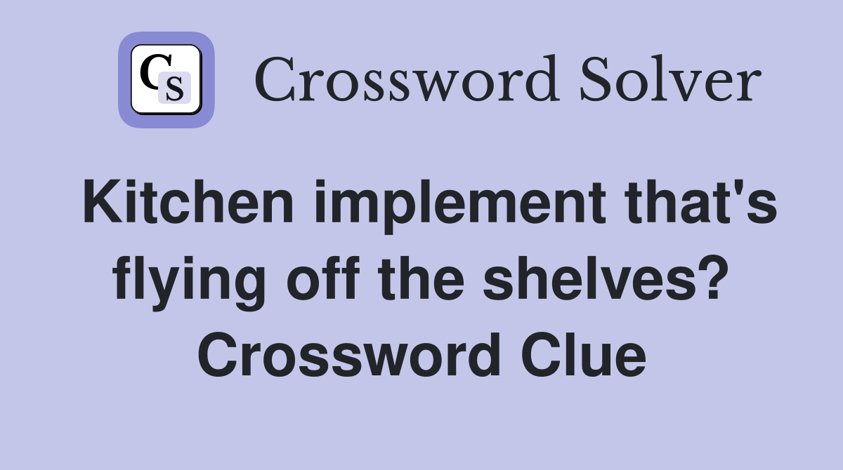 Kitchen implement that's flying off the shelves? Crossword Clue