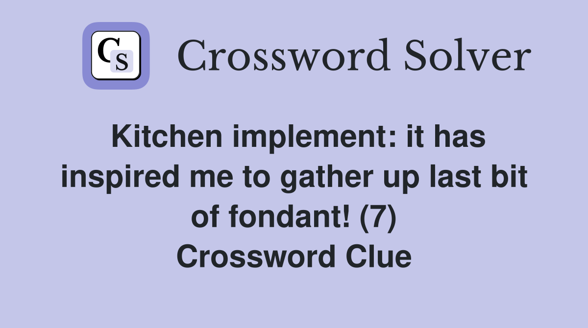Kitchen implement: it has inspired me to gather up last bit of fondant! (7) Crossword Clue