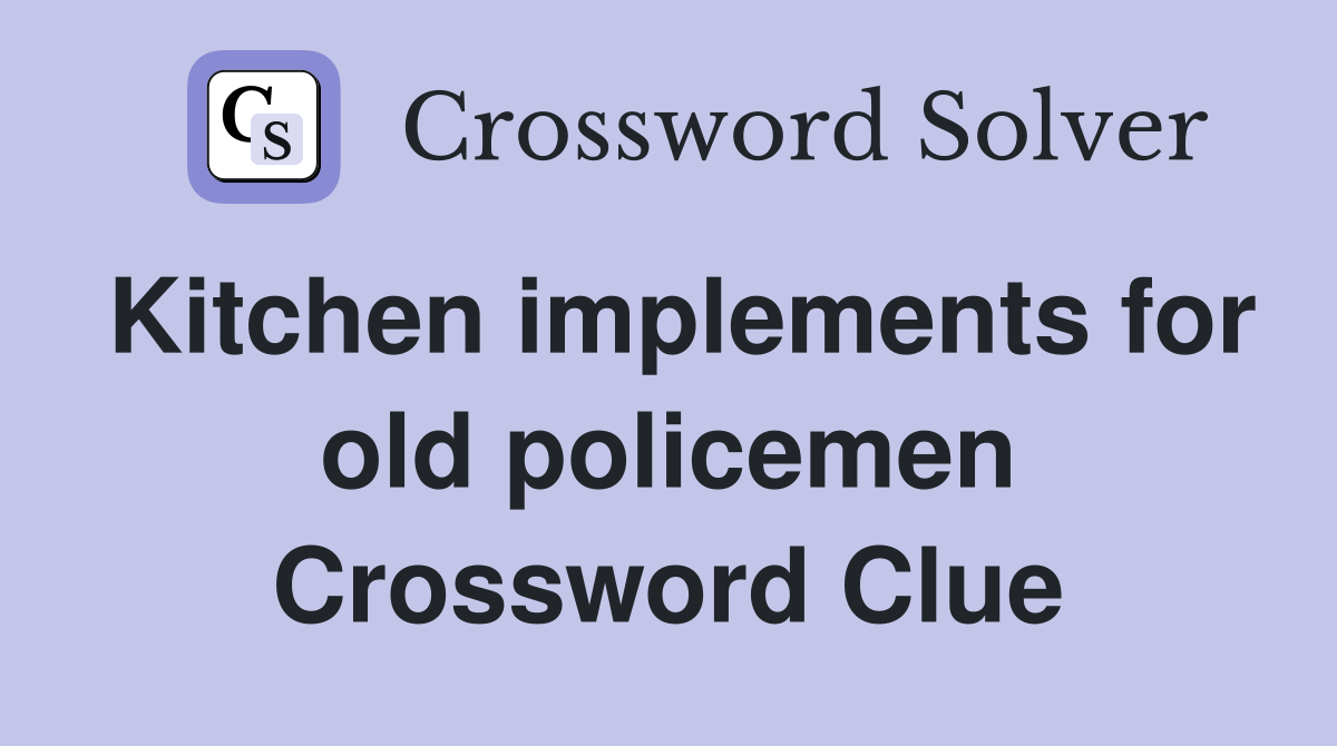 Kitchen implements for old policemen Crossword Clue