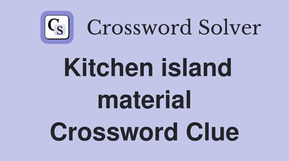 Kitchen island material Crossword Clue