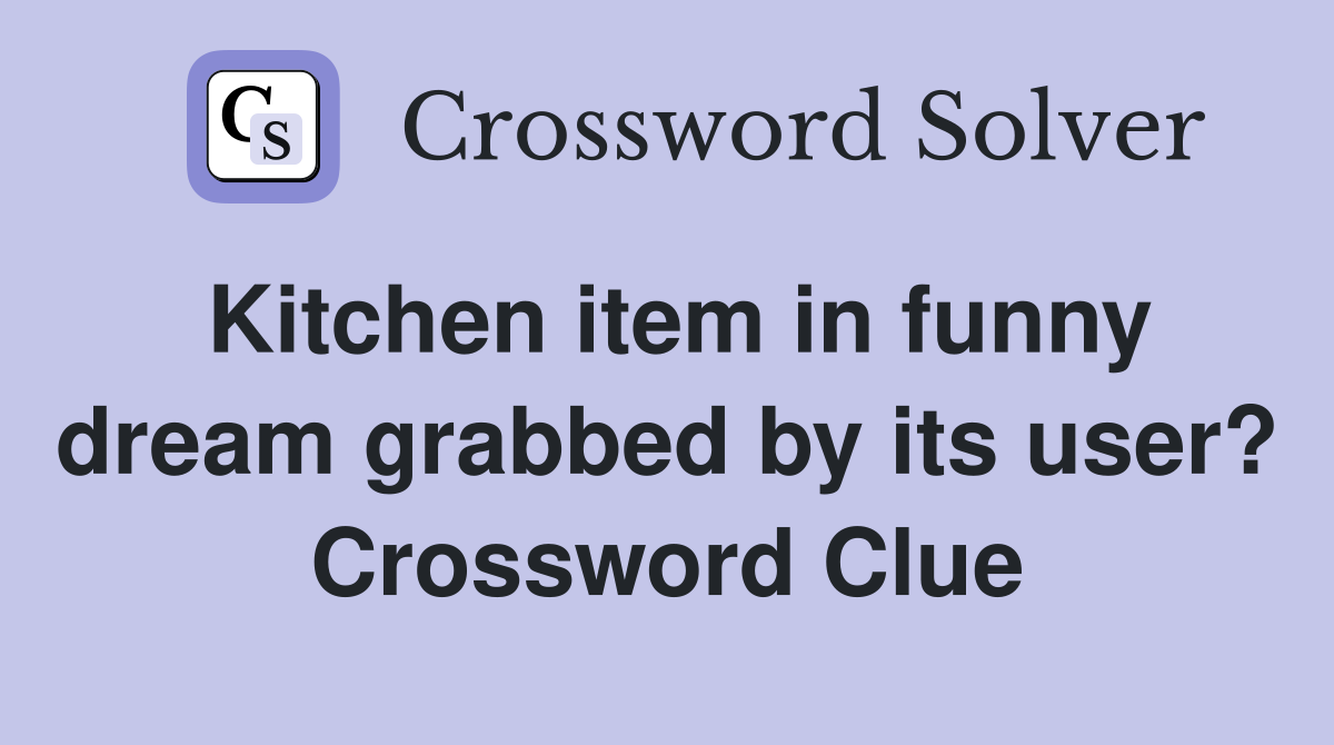 Kitchen item in funny dream grabbed by its user? Crossword Clue