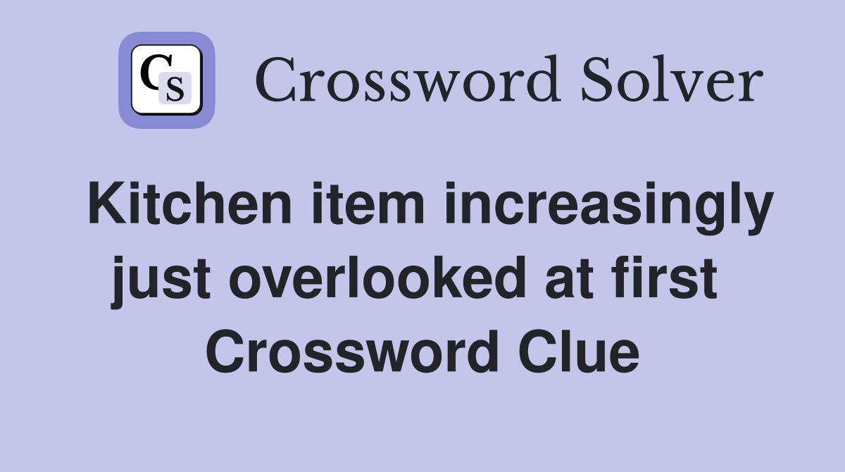 Kitchen item increasingly just overlooked at first  Crossword Clue