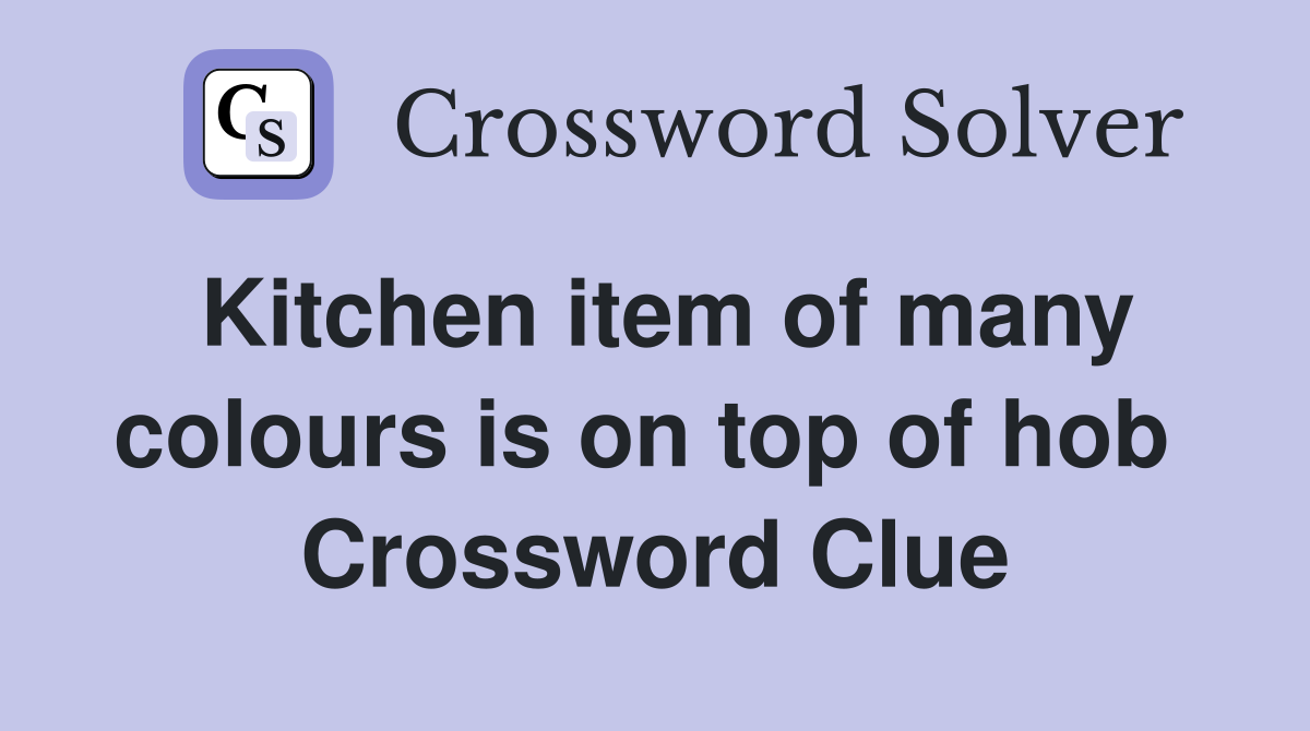 Kitchen item of many colours is on top of hob  Crossword Clue