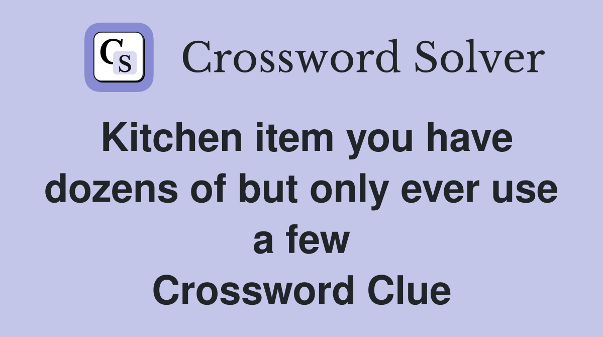 Kitchen item you have dozens of but only ever use a few Crossword Clue