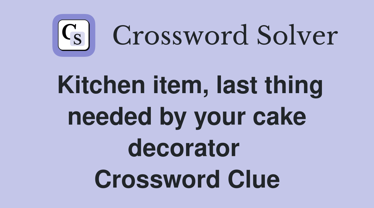 Kitchen item, last thing needed by your cake decorator  Crossword Clue