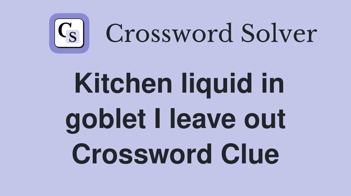 Kitchen liquid in goblet I leave out Crossword Clue