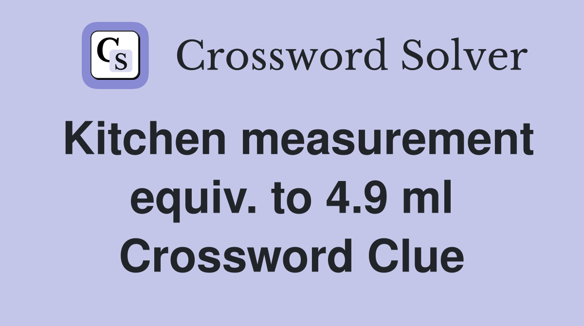 Kitchen measurement equiv. to 4.9 ml Crossword Clue