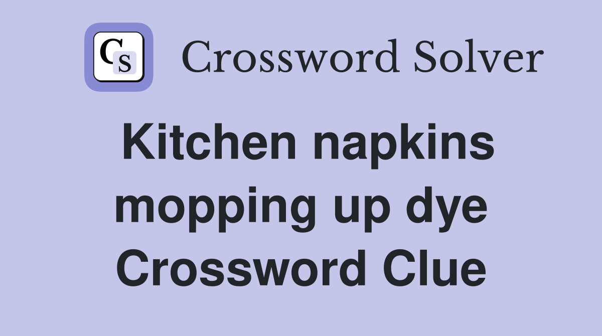 Kitchen napkins mopping up dye Crossword Clue