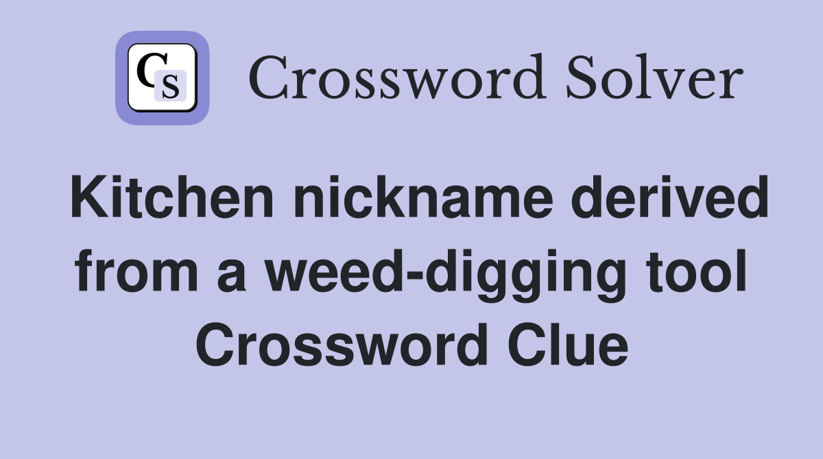 Kitchen nickname derived from a weed-digging tool Crossword Clue