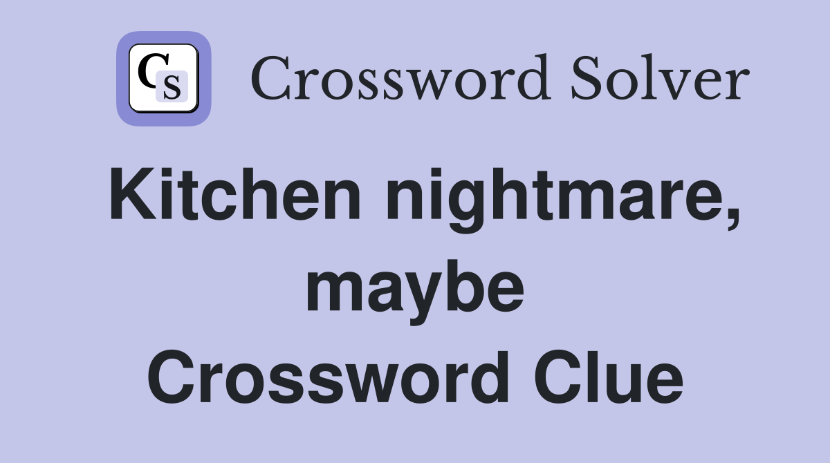 Kitchen nightmare, maybe Crossword Clue
