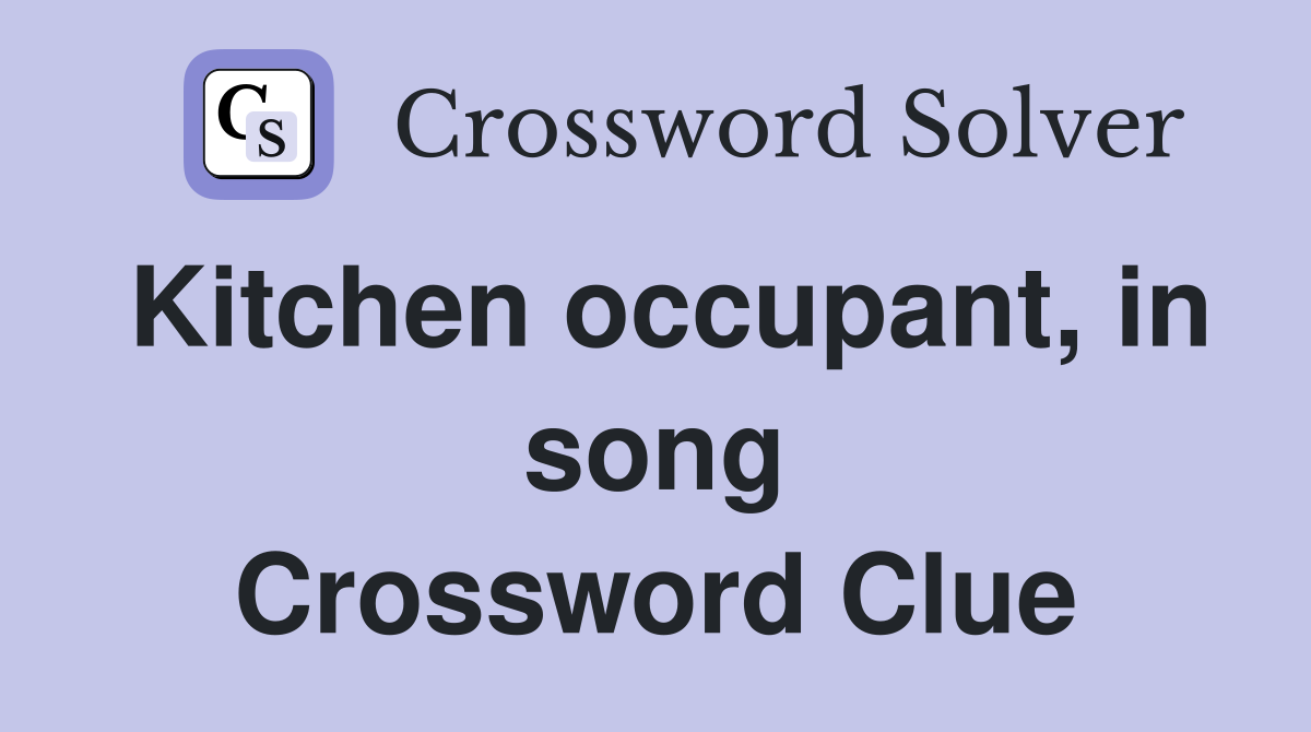 Kitchen occupant, in song Crossword Clue