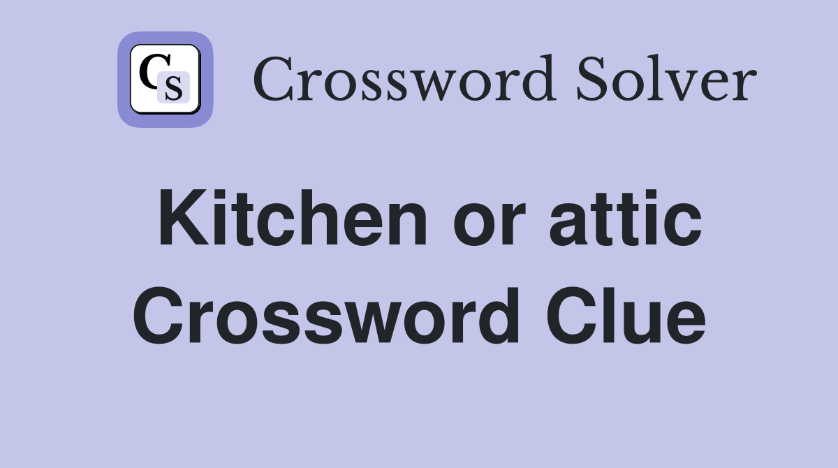 Kitchen or attic Crossword Clue