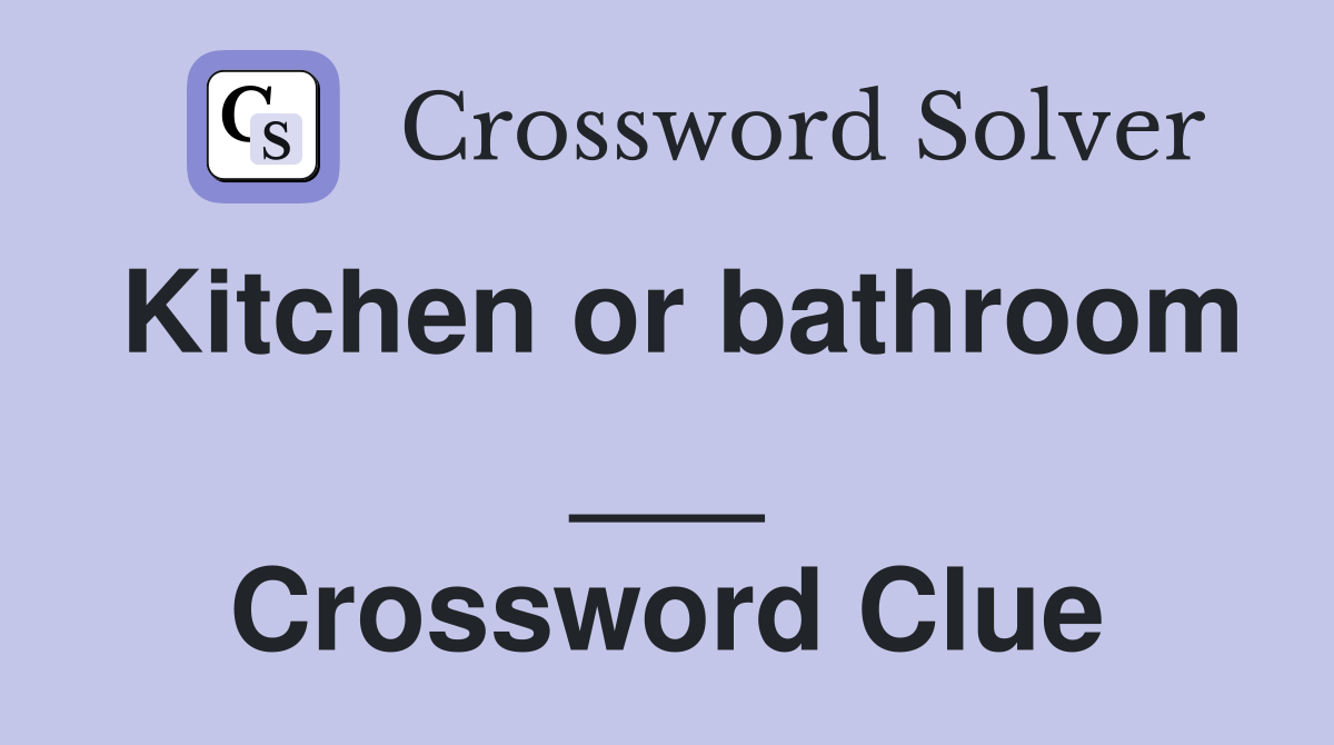 Kitchen or bathroom ___ Crossword Clue