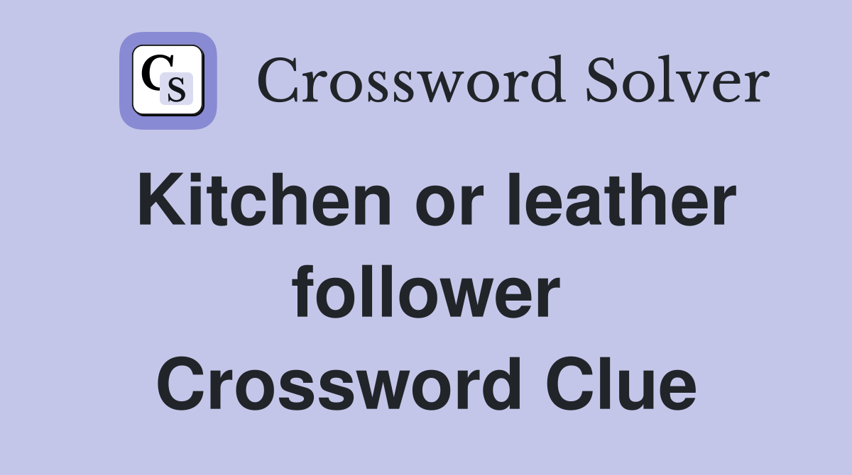 Kitchen or leather follower Crossword Clue