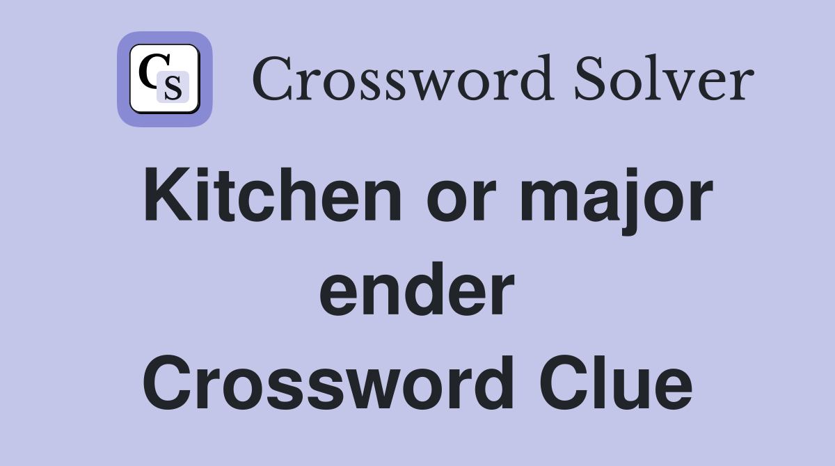 Kitchen or major ender Crossword Clue